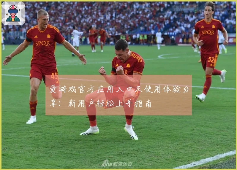 爱游戏官方应用入口及使用体验分享：新用户轻松上手指南