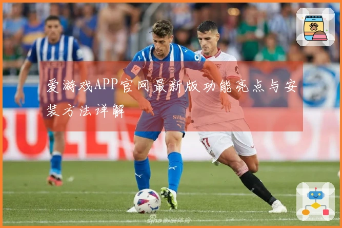 爱游戏APP官网最新版功能亮点与安装方法详解