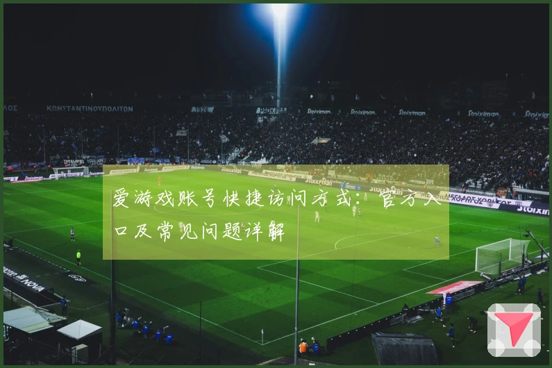 爱游戏账号快捷访问方式：官方入口及常见问题详解