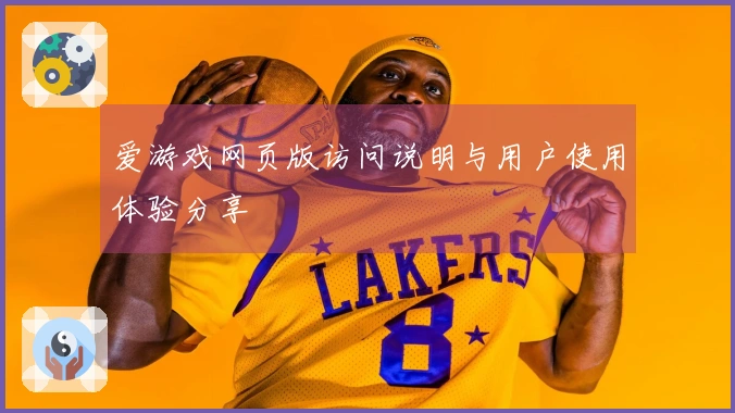 爱游戏网页版访问说明与用户使用体验分享