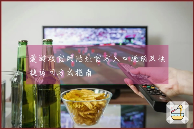 爱游戏官网地址官方入口说明及快捷访问方式指南