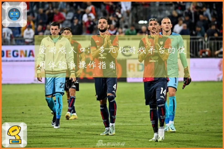 爱游戏入口：多元化游戏平台的使用体验和操作指南
