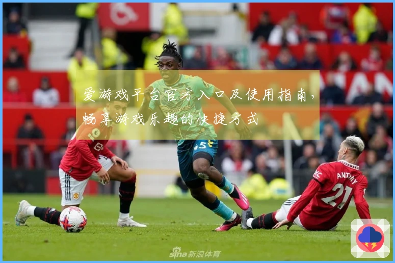 爱游戏平台官方入口及使用指南，畅享游戏乐趣的快捷方式
