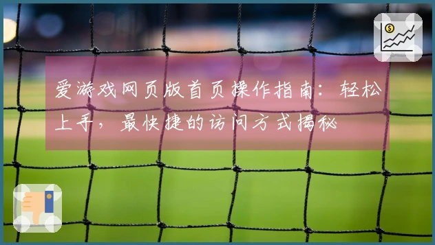 爱游戏网页版首页操作指南：轻松上手，最快捷的访问方式揭秘