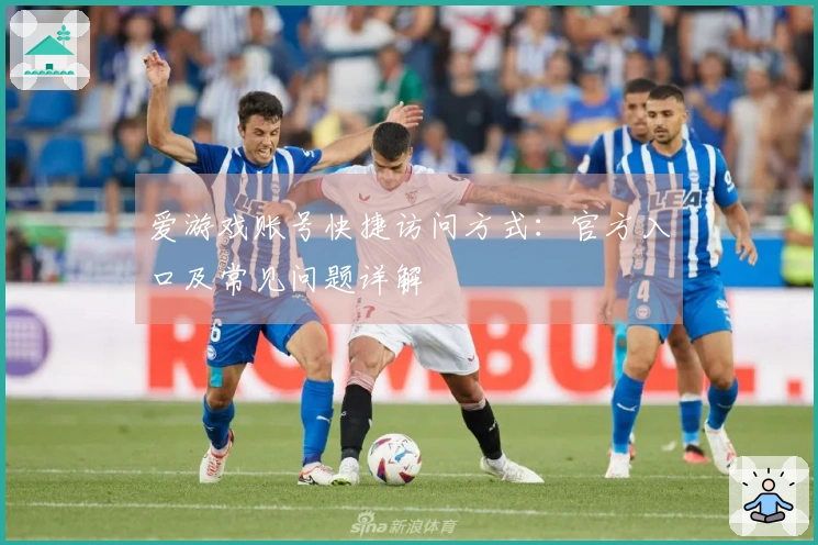 爱游戏账号快捷访问方式：官方入口及常见问题详解